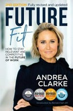 Future fit : how to stay relevant and competitive in the future of work / Andrea Clarke ; [introduction by Bernard Salt AM].