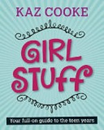 Girl stuff : your full-on guide to the teen years / Kaz Cooke.