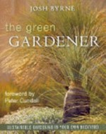 The green gardener : sustainable gardening in your own backyard / Josh Byrne.