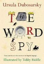 The word spy : [come and discover the secrets of the English language] / Ursula Dubosarsky ; illustrated by Tohby Riddle.