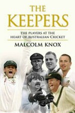 The keepers : the players at the heart of Australian cricket / Malcolm Knox.