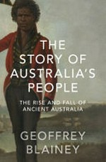 The story of Australia’s people : the rise and fall of ancient Australia / Geoffrey Blainey.