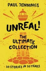 Unreal! : the ultimate collection : 30 stories in 30 years / Paul Jennings.