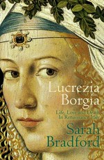 Lucrezia Borgia : life, love and death in Renaissance Italy / Sarah Bradford.