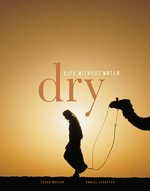 Dry : life without water / Ehsan Masood, Daniel Schaffer, editors.