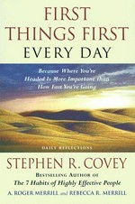 First things first every day : because where you're headed is more important than how fast you're going / Stephen R. Covey, A. Roger Merrill, Rebecca R. Merrill.
