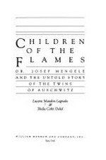 Children of the flames : Dr. Josef Mengele and the untold story of the twins of Auschwitz / Lucette Matalon Lagnado & Sheila Cohn Dekel