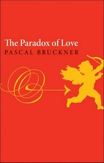The paradox of love / Pascal Bruckner ; translated by Steven Rendall and with an afterword by Richard Golsan.