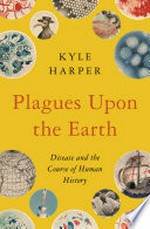 Plagues upon the Earth : disease and the course of human history / Kyle Harper.
