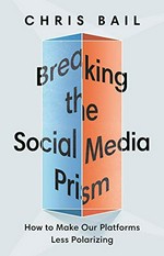 Breaking the social media prism : how to make our platforms less polarizing / Chris Bail.
