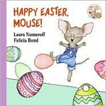 Happy Easter, Mouse! / [written by] Laura Numeroff ; [illustrated by] Felicia Bond.