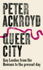 Queer city : gay London from the Romans to the present day / Peter Ackroyd.