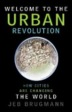 Welcome to the urban revolution : how cities are changing the world / Jeb Brugmann.