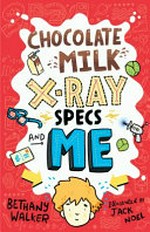 Chocolate milk, x-ray specs and me! / Bethany Walker ; illustrated by Jack Noel.