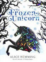 The frozen unicorn / by Alice Hemming.