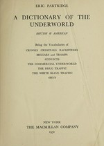 A dictionary of the underworld, British & American, being the vocabularies of crooks, criminals, racketeers, beggars and tramps, convicts, the commercial underworld, the drug traffic, the white slave traffic, spivs / Eric Partridge