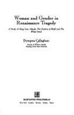 Woman and gender in Renaissance tragedy : a study of King Lear, Othello, The Duchess of Malfi and The White Devil / Dympna Callaghan