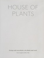 House of plants : living with succulents, air plants and cacti / Caro Langton & Rose Ray.