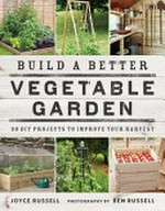 Build a better vegetable garden : 30 DIY projects to improve your harvest / Joyce Russell ; photography by Ben Russell.