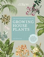The Kew gardener's guide to growing house plants : the art and science to grow your own house plants / Kay Maguire, Kew Royal Botanic Gardens ; [photographs by Jason Ingram].