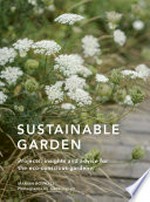 Sustainable garden : projects, insights and advice for the eco-conscious gardener / Marian Boswall ; photographs by Jason Ingram.