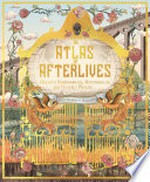 An atlas of afterlives : discover underworlds, otherworlds and heavenly realms / written by Emily Hawkins ; illustrated by Manasawii.