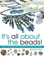 It's all about the beads : over 100 beautiful designs to make and wear / Barbara Case.