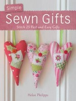 Simple sewn gifts : stitch 25 fast and easy gifts / Helen Philipps.