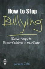 How to stop bullying : positive steps to protect children in your care / Marianna Csoti.