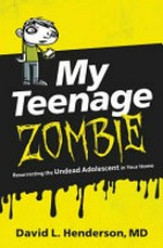 My teenage zombie : resurrecting the undead adolescent in your home / David L. Henderson, MD.