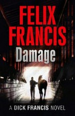 Damage : a Dick Francis novel / by Felix Francis.