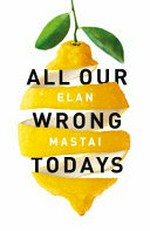All our wrong todays / Elan Mastai.