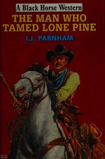 The man who tamed Lone Pine / I. J. Parnham.