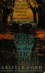 Hot chocolate for the mystical soul : 101 true stories of miracles, angels and healing / Arielle Ford ; foreword by Mark Victor Hansen.
