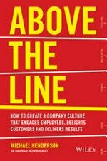 Above the line : how to create a company culture that engages employees, delights customers and delivers results / Michael Henderson.