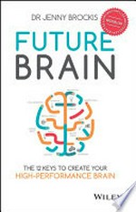 Future brain : the 12 keys to create your high-performance brain / Dr Jenny Brockis.