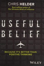 Useful belief : because it's better than positive thinking / Chris Helder.