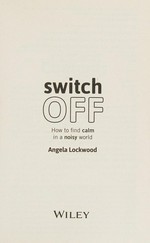 Switch off : how to find calm in a noisy world / Angela Lockwood.