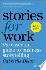 Stories for work : the essential guide to business storytelling / Gabrielle Dolan.
