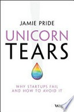 Unicorn tears : why startups fail and how to avoid it / Jamie Pride.