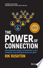 The power of connection : how to become a master communicator in your workplace, your head space and at your place / Rik Rushton ; [foreword by Paul McGee].