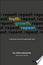 Truth. growth. repeat. : (a business manual for generation why) / by Mike Edmonds with Ronnie Duncan.