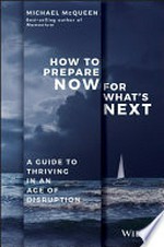 How to prepare now for what's next : a guide to thriving in an age of disruption / Michael McQueen.