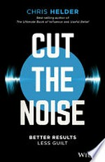 Cut the noise : better results, less guilt / Chris Helder.