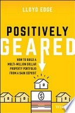 Positively geared : how to build a multi-million dollar property portfolio from a $40K deposit / Lloyd Edge.
