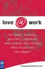 Love@work : how loyalty, humanity, spirituality, inspiration, communication and intimacy affect business and the workplace / series editors Carolyn Barker and Alexandra Payne.