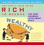 You don't have to be rich to become wealthy : the baby boomers investment bible / Trish Power, Ian Murdoch and Jamie Nemtsas.