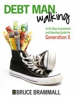 Debt man walking : a 10-step investment and gearing guide for Generation X / Bruce Brammall.