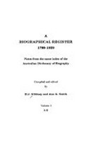 A Biographical register 1788-1939 : notes from the name index of the Australian dictionary of biography / compiled and edited by H.J. Gibbney and Ann G. Smith