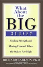 What about the big stuff? : finding strength and moving forward when the stakes are high / Richard Carlson.